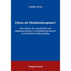 F�hren mit Mediationskompetenz?: Eine Analyse des erforderlichen und ad�quaten Einsatzes von Mediationskompetenz im betrieblichen F�hrungsalltag