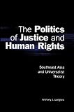 The Politics of Justice and Human Rights: Southeast Asia and Universalist Theory (Cambridge Asia-Pacific Studies)
