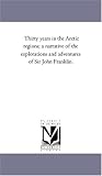 Thirty years in the Arctic regions; a narrative of the explorations and adventures of Sir John Franklin.