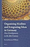Organizing Muslims and integrating Islam in Germany : new developments in the 21st century