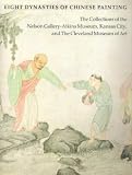 Eight Dynasties of Chinese Painting: The Collections of the Nelson Gallery-Atkins Museum, Kansas City, and Cleveland Museum of Art