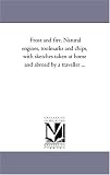 Frost and fire. Natural engines, toolmarks and chips, with sketches taken at home and abroad by a traveller ...