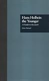 Hans Holbein the Younger: A Guide to Research (Garland Reference Library of the Humanities)