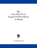 The Lone Hut; Or a Legend of Mont Blanc: A Drama