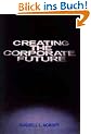 Creating the Corporate Future: Plan or Be Planned for: Plan and Be Planned for