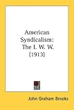 American Syndicalism: The I. W. W. (1913)