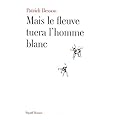 Mais le fleuve tuera l'homme blanc