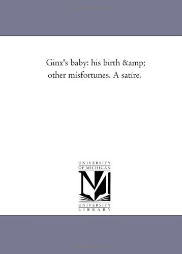 Ginx's baby: his birth & other misfortunes. A satire.