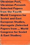 Ukrainian past, Ukrainian present : selected papers from the Fourth World Congress for Soviet and East European Studies, Harrogate, 1990