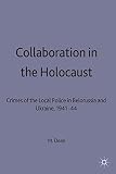 Collaboration in the Holocaust : crimes of the local police in Belorussia and Ukraine, 1941-44