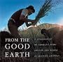 From the Good Earth: A Celebration of Growing Food Around the World