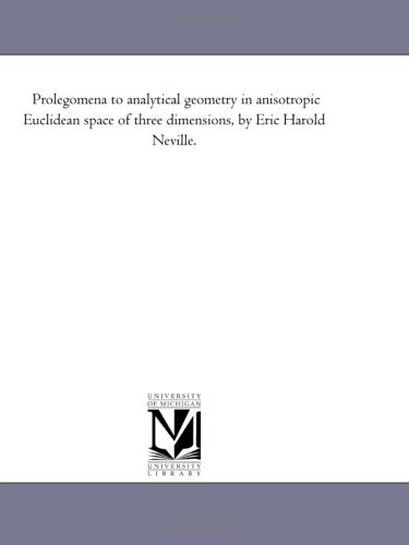 Prolegomena to analytical geometry in anisotropic Euclidean space of three dimensions, by Eric Harold Neville.