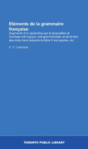 Eléments de la grammaire française: Augmenté d'un appendice sur la proposition et l'analyse soit logique, soit grammaticale; et de la liste des mots ... lettre H est aspirée, etc. (French Edition)