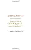 Is That All There Is?: Thoughts on the meaning of life and leaving a legacy