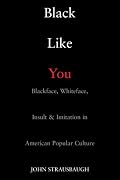 Black Like You: Blackface, Whiteface, Insult & Imitation in American Popular Culture