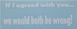 If I agreed with you... we would both be wrong! Window, Mirror, Scrap Book, Vinyl Decal, Sticker