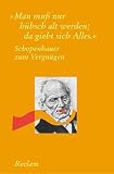 Schopenhauer zum Vergn&uuml;gen: "Man muss nur h&uuml;bsch alt werden, dann giebt sich Alles" - 