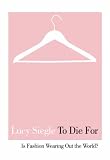 To Die for: Is Fashion Wearing Out the World?