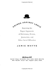 Crimes Against Logic: Exposing the Bogus Arguments of Politicians, Priests, Journalists, and Other Serial Offenders
