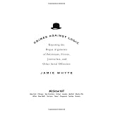 Crimes Against Logic: Exposing the Bogus Arguments of Politicians, Priests, Journalists, and Other Serial Offenders ~ Jamie Whyte