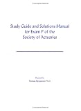 Study Guide And Solutions Manual For Exam P Of The Society Of Actuaries