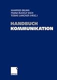 Handbuch Kommunikation: Grundlagen - Innovative Ans&auml;tze - Praktische Umsetzungen - 