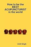 How to be the best acupuncturist in the world