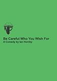 Be careful who you wish for : a comedy by