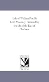 Life of William Pitt. by Lord Macaulay. Preceded by the Life of the Earl of Chatham.
