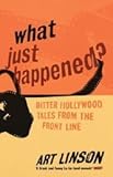 What Just Happened?: Bitter Hollywood Tales from the Front Line