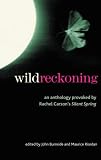 Wild Reckoning: An Anthology Provoked by Rachel Carson's Silent Spring