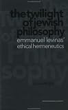 Twilight of Jewish Philosophy: Emmanuel Levinas' Ethical Hermeneutics WRIGHT
