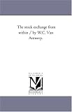 The stock exchange from within / by W.C. Van Antwerp.