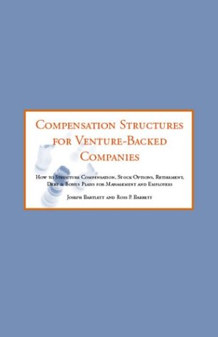 Compensation Structures for Venture Backed Companies: How to Str Compensation, Stock Options, Retirement, Debt & Bonus Plans for Management and Employees