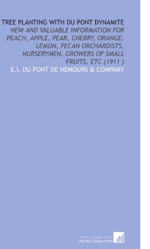 Tree Planting With Du Pont Dynamite: New and Valuable Information for Peach, Apple, Pear, Cherry, Orange, Lemon, Pecan Orchardists, Nurserymen, Growers of Small Fruits, Etc (1911 )