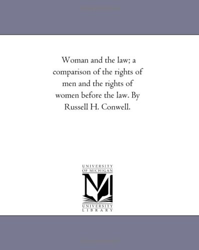 Woman and the law; a comparison of the rights of men and the rights of women before the law. By Russell H. Conwell.