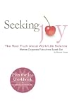 Seeking Joy: The Real Truth About Work/Life Balance--Women Corporate Excecutives Speak Out