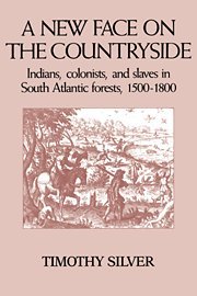 A New Face on the Countryside: Indians, Colonists, and Slaves in South Atlantic Forests, 1500-1800 (Studies in Environment and History)