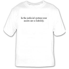 In the judicial system your assets are a liability. T-shirt