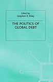 The Politics of Global Debt (Macmillan International Political Economy)