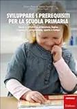Sviluppare i prerequisiti per la scuola primaria. Giochi e attivit� su attenzione, logica, linguaggio, pregrafismo, spazio e tempo (I materiali)