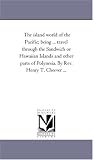 The island world of the Pacific; being ... travel through the Sandwich or Hawaiian Islands and other parts of Polynesia. By Rev. Henry T. Cheever ...