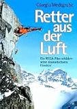 Retter aus der Luft. Ein REGA- Pilot schildert seine dramatischsten Einsaetze-