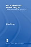 The Arab State and Women's Rights: The Trap of Authoritarian Governance (Routledge Studies in Middle Eastern Politics)