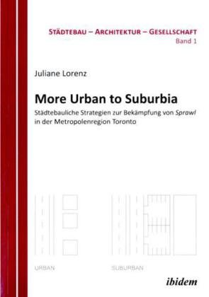Ibidem More Urban to Suburbia. St&auml;dtebauliche Strategien zur Bek&auml;mpfung von Sprawl in der Metropolenregion Toronto: St&auml;dtebau - Architektur - Gese ...