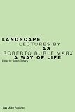 Landscape as a Way of Life: Lectures by Roberto Burle Marx