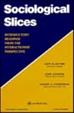 Sociological slices : introductory readings from the interactionist perspective