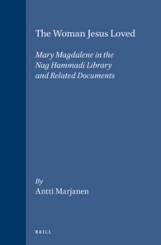 The Woman Jesus Loved: Mary Magdalene in the Nag Hammadi Library and Related Documents (Nag Hammadi and Manichaean Studies, 40)