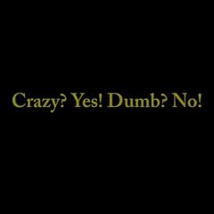 Crazy? Yes! Dumb? No!