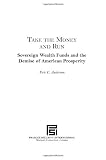 Take the Money and Run: Sovereign Wealth Funds and the Demise of American Prosperity (Praeger Security International)